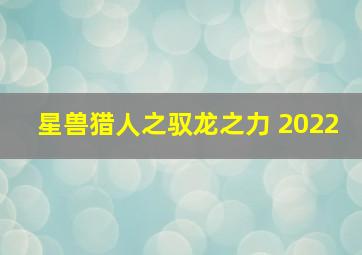 星兽猎人之驭龙之力 2022